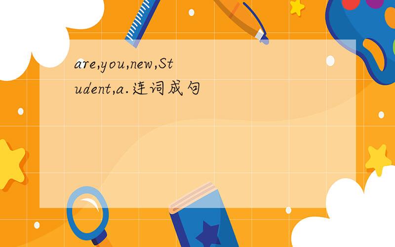 are,you,new,Student,a.连词成句