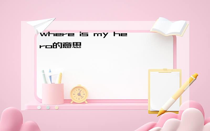where is my hero的意思