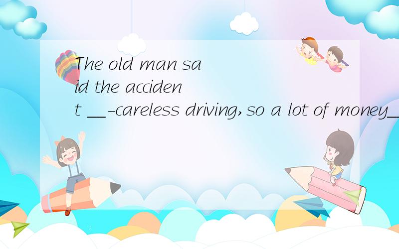 The old man said the accident __-careless driving,so a lot of money__be paid by the driver为什么不填due to   ,due to啊不是由于的意思吗
