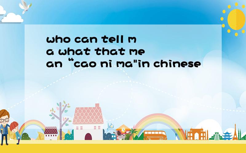 who can tell ma what that mean“cao ni ma
