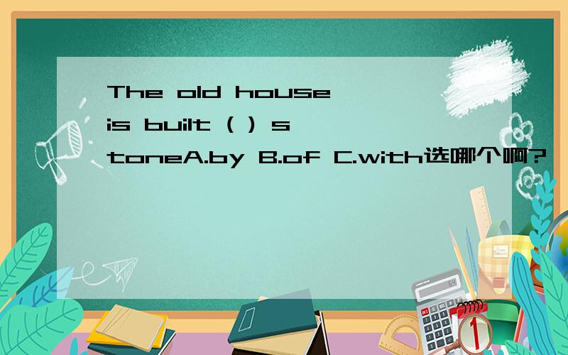 The old house is built ( ) stoneA.by B.of C.with选哪个啊?