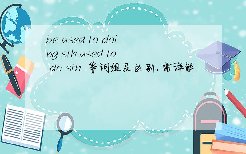 be used to doing sth.used to do sth .等词组及区别,需详解.