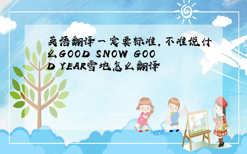 英语翻译一定要标准,不准说什么GOOD SNOW GOOD YEAR雪地怎么翻译