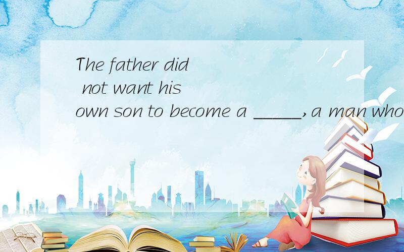 The father did not want his own son to become a _____,a man whose job it is to repair machines.