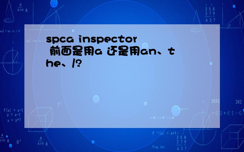 spca inspector 前面是用a 还是用an、the、/?