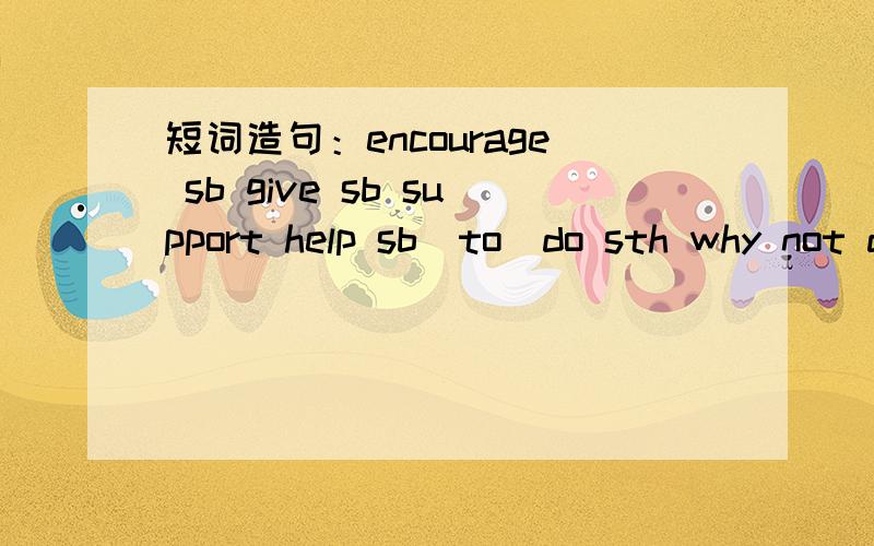 短词造句：encourage sb give sb support help sb(to)do sth why not do