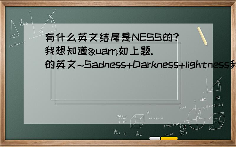 有什么英文结尾是NESS的?我想知道↑如上题.的英文~Sadness+Darkness+lightness我都知道..还有其他吗