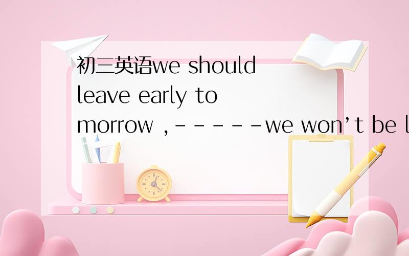 初三英语we should leave early tomorrow ,-----we won’t be late again为什么选and呢 而hurry up,---you won‘t miss the early bus 要选so啊