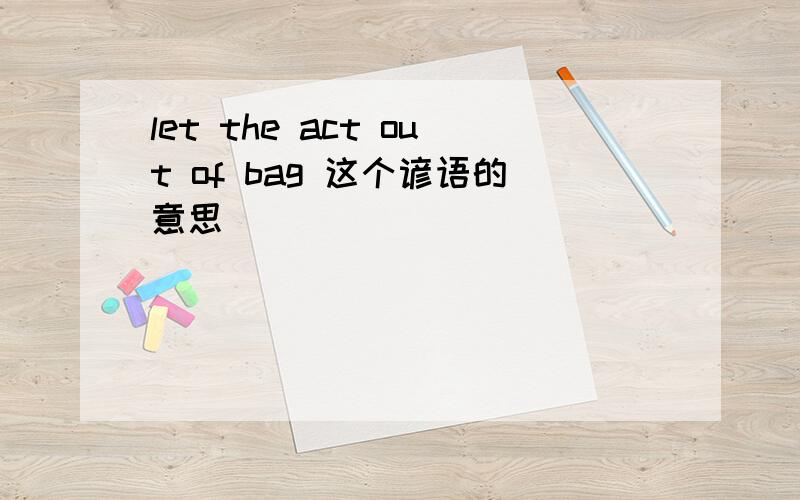 let the act out of bag 这个谚语的意思