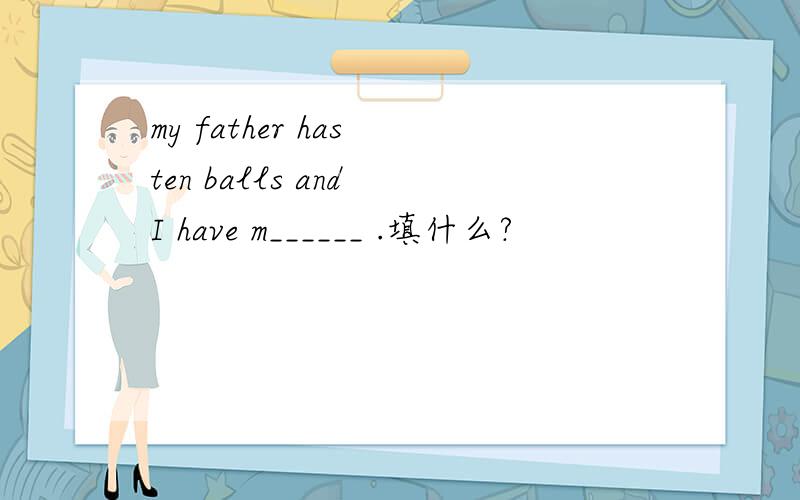 my father has ten balls and I have m______ .填什么?