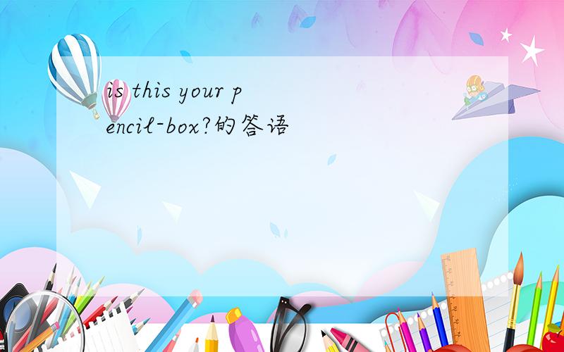 is this your pencil-box?的答语