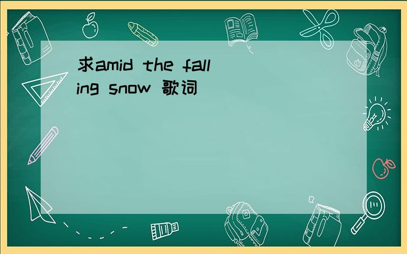 求amid the falling snow 歌词