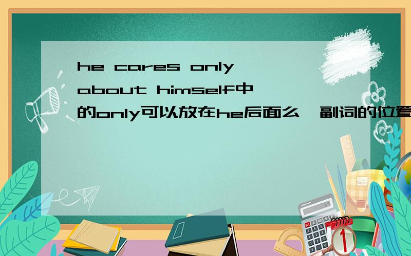 he cares only about himself中的only可以放在he后面么,副词的位置能怎么放