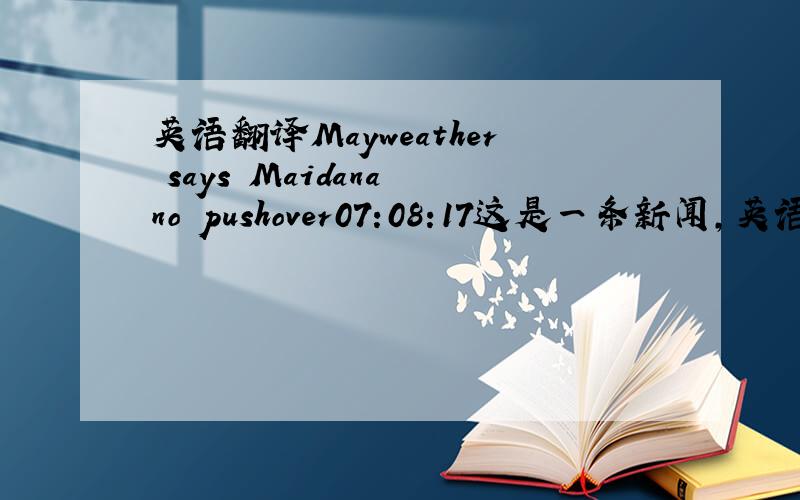 英语翻译Mayweather says Maidana no pushover07:08:17这是一条新闻,英语新闻题目最讨厌了都不符合语法.no pushover是不是