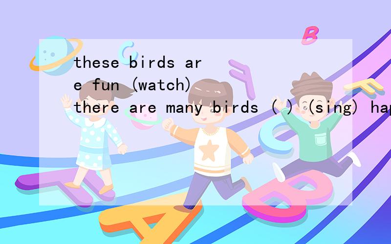 these birds are fun (watch) there are many birds ( ) (sing) happily in the mountainsuch 或so填空( ) books have nothing funthere is ( ) much rain in south china this yearit is ( ) rainy here this summerthe chinese have ( ) many friends across the w