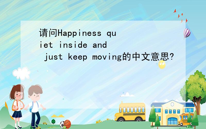 请问Happiness quiet inside and just keep moving的中文意思?