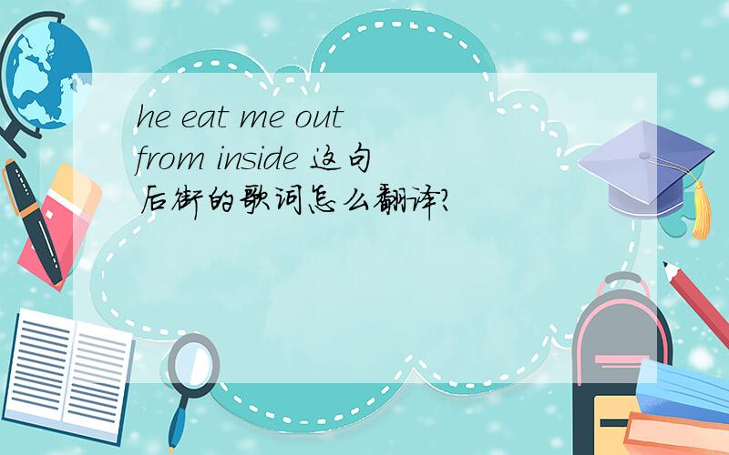 he eat me out from inside 这句后街的歌词怎么翻译?