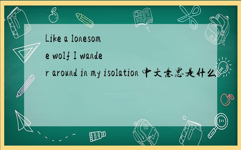 Like a lonesome wolf I wander around in my isolation 中文意思是什么