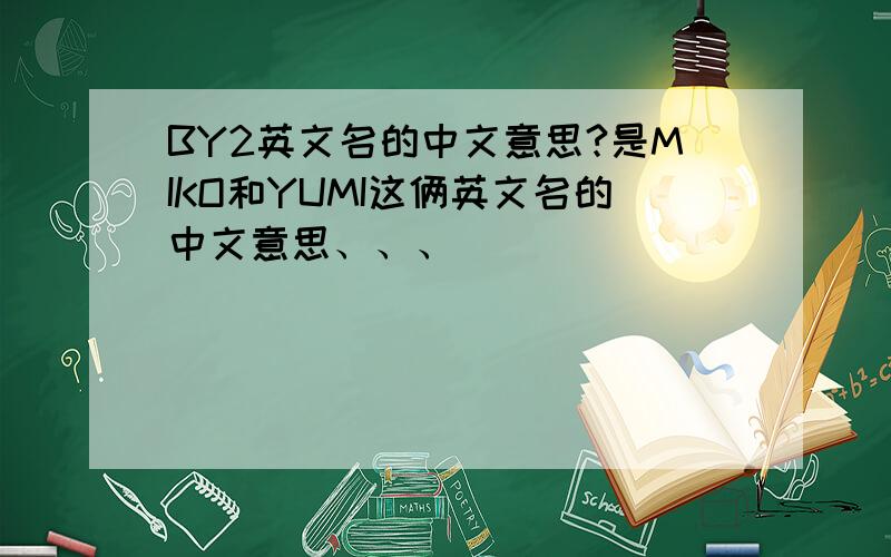 BY2英文名的中文意思?是MIKO和YUMI这俩英文名的中文意思、、、