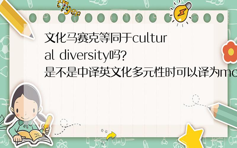 文化马赛克等同于cultural diversity吗?是不是中译英文化多元性时可以译为moasic of diversity?还有,文化马赛克和美国的大熔炉一样吗?
