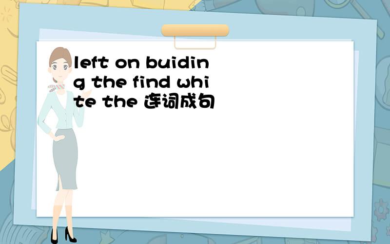left on buiding the find white the 连词成句