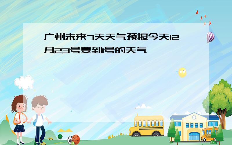 广州未来7天天气预报今天12月23号要到1号的天气