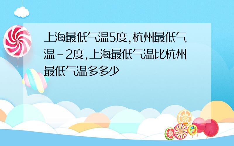 上海最低气温5度,杭州最低气温-2度,上海最低气温比杭州最低气温多多少
