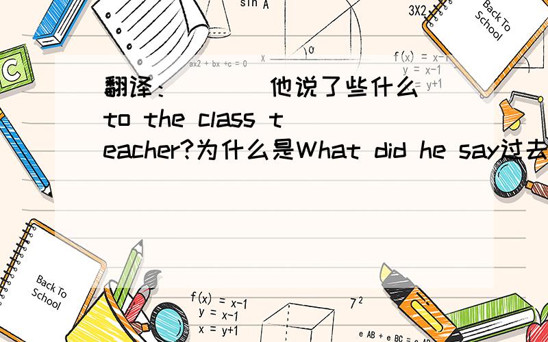 翻译：（ ）（他说了些什么）to the class teacher?为什么是What did he say过去式?