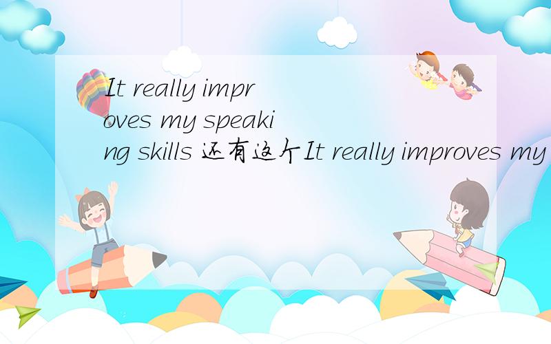 It really improves my speaking skills 还有这个It really improves my speaking skills 还有这个:I do that sometimes.I think it helps