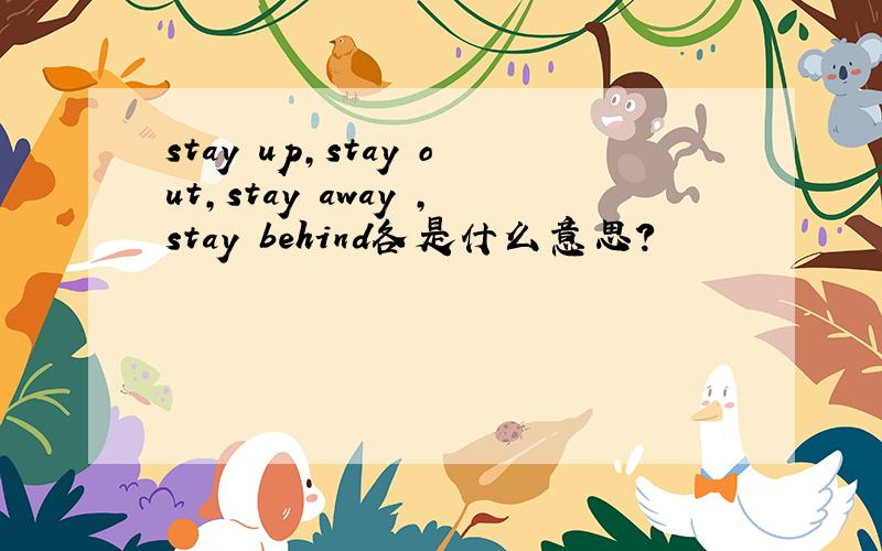 stay up,stay out,stay away ,stay behind各是什么意思?
