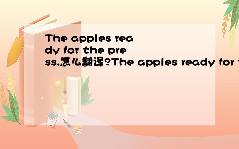 The apples ready for the press.怎么翻译?The apples ready for the press.这句话应该怎么翻译啊?