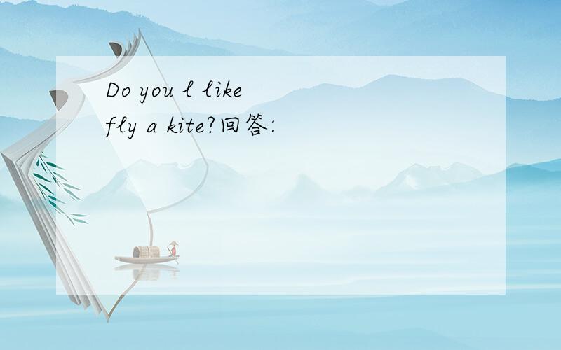 Do you l like fly a kite?回答: