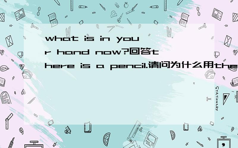 what is in your hand now?回答there is a pencil.请问为什么用there is不用this is