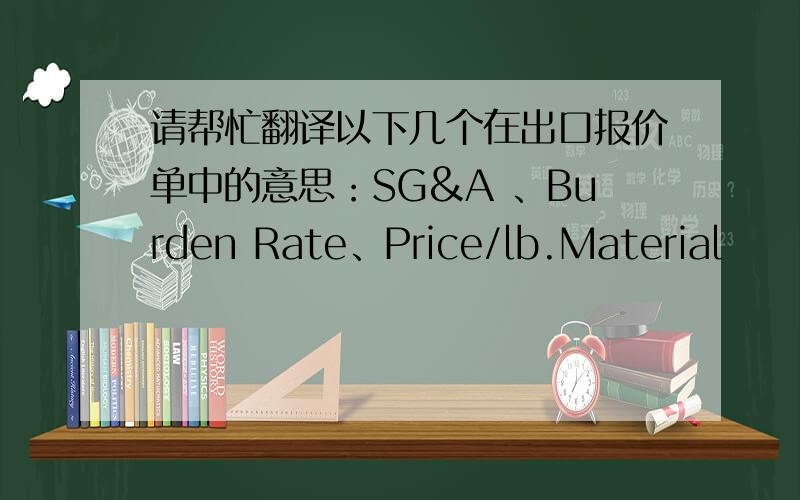 请帮忙翻译以下几个在出口报价单中的意思：SG&A 、Burden Rate、Price/lb.Material