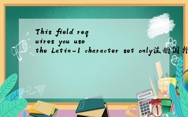This field requires you use the Latin-1 character set only注册国外某个网游时安全问题 填答案时为什么老出这个提示# -- 英文很菜# - -需要怎么填写答案格式? what city were you born in?答案要求怎么填写呢？