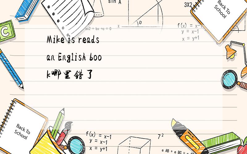 Mike is reads an English book哪里错了