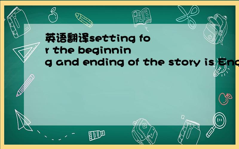 英语翻译setting for the beginning and ending of the story is English and contemporary
