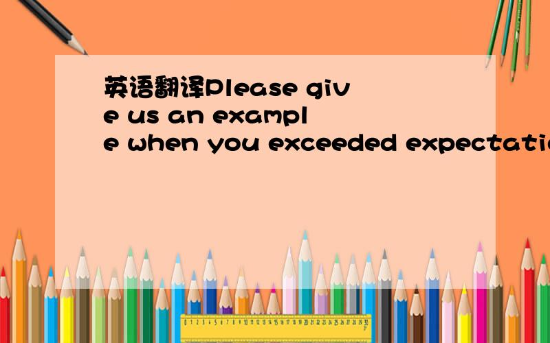 英语翻译Please give us an example when you exceeded expectations.