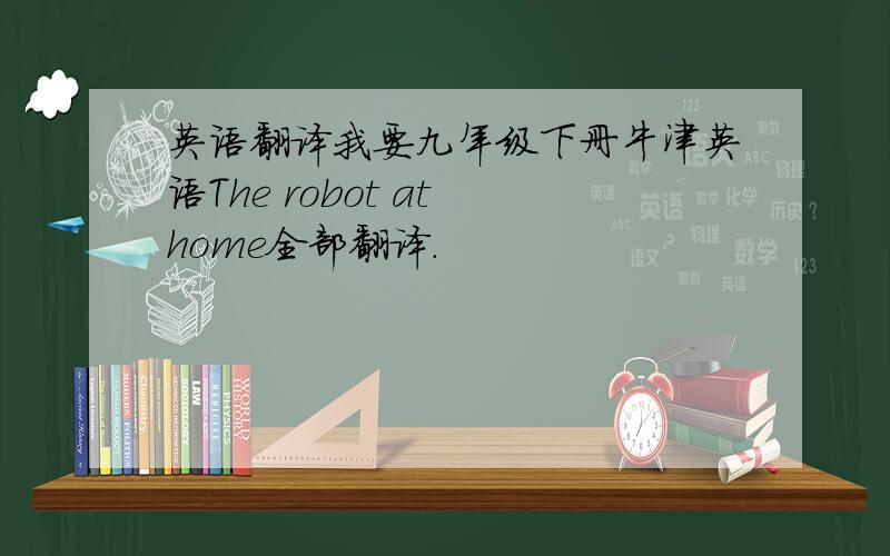 英语翻译我要九年级下册牛津英语The robot at home全部翻译.