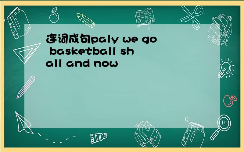 连词成句paly we go basketball shall and now