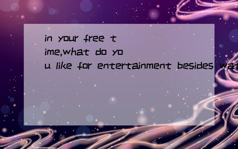 in your free time,what do you like for entertainment besides watching TV?为什么entertainment不加s