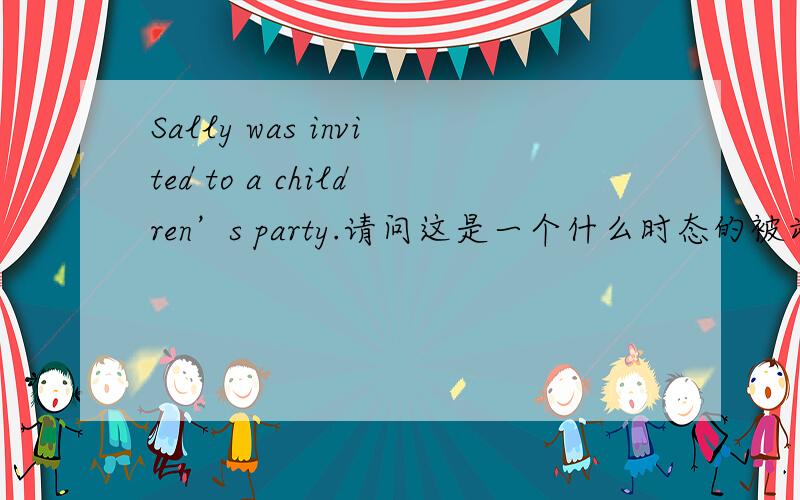 Sally was invited to a children’s party.请问这是一个什么时态的被动语态?