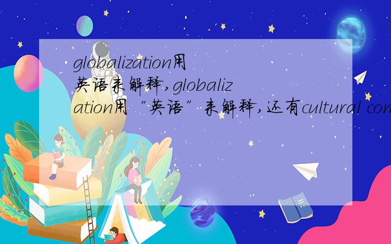 globalization用英语来解释,globalization用“英语”来解释,还有cultural components用“英语”怎么翻译?（英译英）