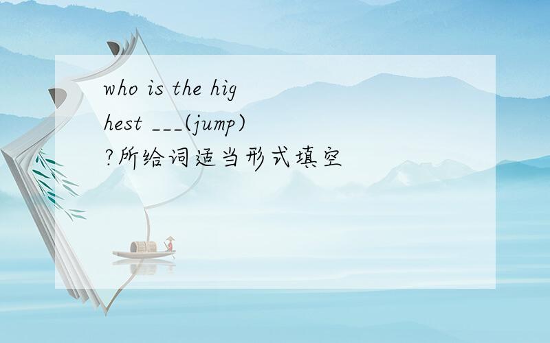 who is the highest ___(jump)?所给词适当形式填空
