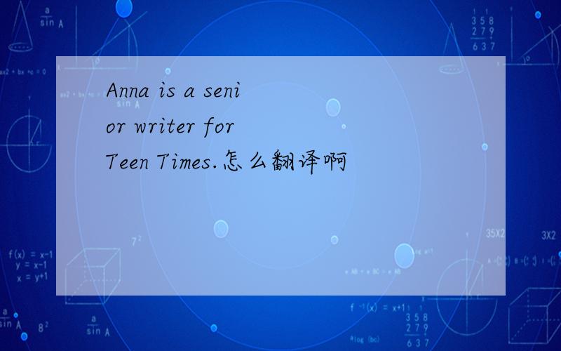 Anna is a senior writer for Teen Times.怎么翻译啊