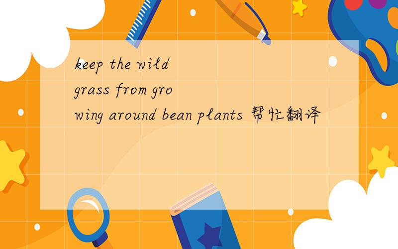 keep the wild grass from growing around bean plants 帮忙翻译