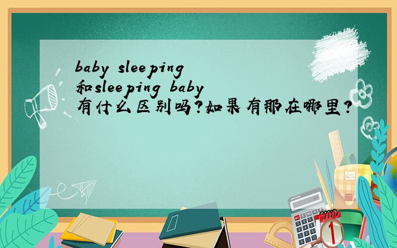 baby sleeping 和sleeping baby有什么区别吗?如果有那在哪里?