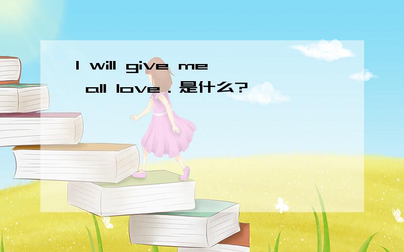 I will give me all love．是什么?