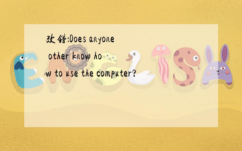 改错：Does anyone other know how to use the computer?