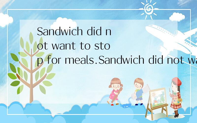Sandwich did not want to stop for meals.Sandwich did not want to stop ____ ____ meals.同义句转换